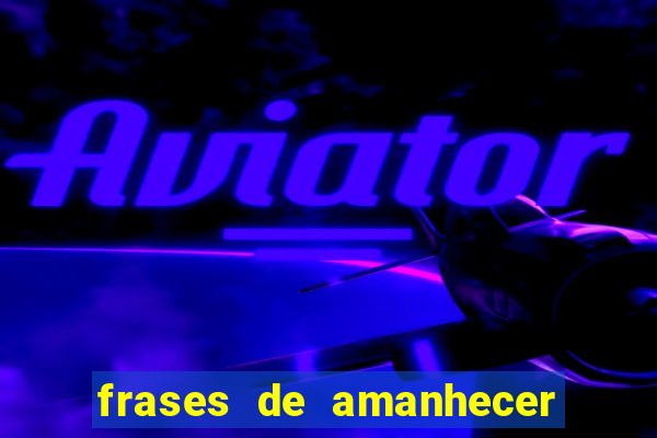 frases de amanhecer com deus